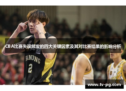 CBA比赛失误频发的四大关键因素及其对比赛结果的影响分析