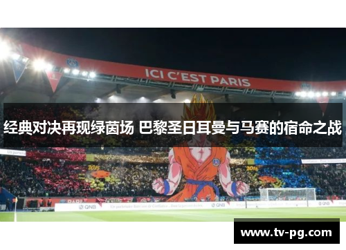 经典对决再现绿茵场 巴黎圣日耳曼与马赛的宿命之战