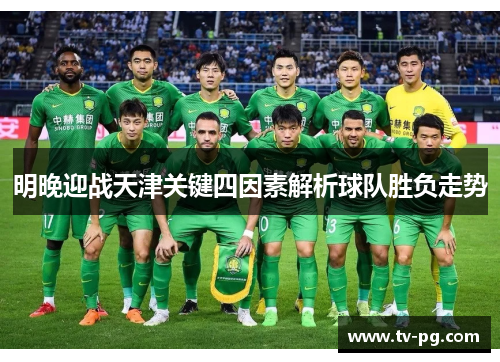 明晚迎战天津关键四因素解析球队胜负走势