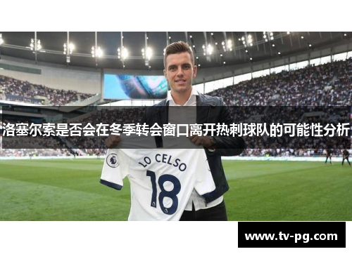洛塞尔索是否会在冬季转会窗口离开热刺球队的可能性分析