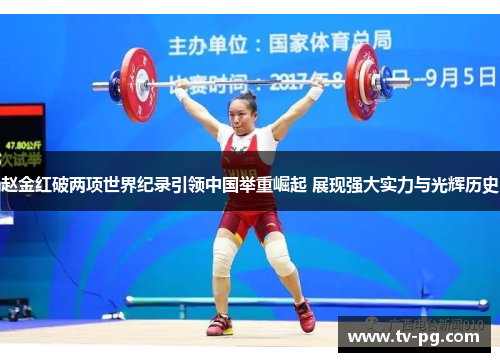赵金红破两项世界纪录引领中国举重崛起 展现强大实力与光辉历史