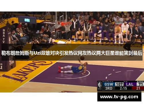 勒布朗詹姆斯与Uzi双雄对决引发热议网友热议两大巨星谁能笑到最后