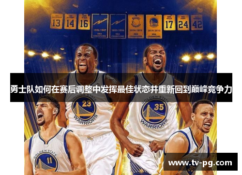 勇士队如何在赛后调整中发挥最佳状态并重新回到巅峰竞争力