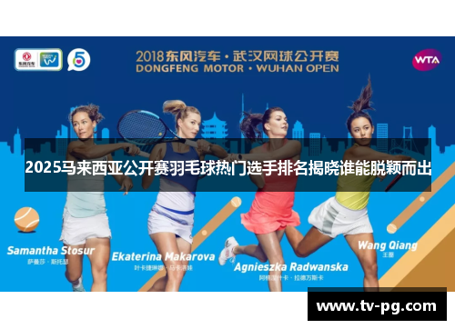 2025马来西亚公开赛羽毛球热门选手排名揭晓谁能脱颖而出