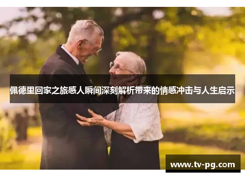 佩德里回家之旅感人瞬间深刻解析带来的情感冲击与人生启示
