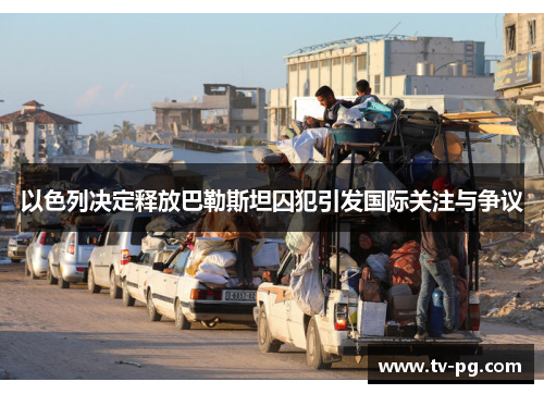 以色列决定释放巴勒斯坦囚犯引发国际关注与争议