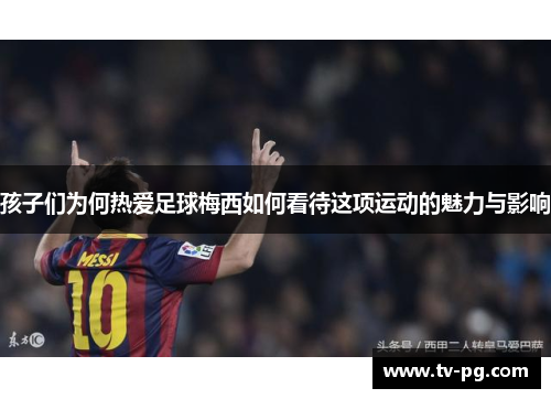 孩子们为何热爱足球梅西如何看待这项运动的魅力与影响
