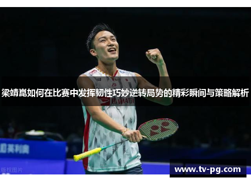 梁靖崑如何在比赛中发挥韧性巧妙逆转局势的精彩瞬间与策略解析