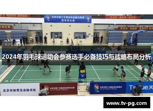 2024年羽毛球运动会参赛选手必备技巧与战略布局分析