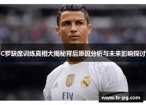 C罗缺席训练真相大揭秘背后原因分析与未来影响探讨