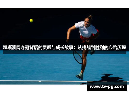 凯斯澳网夺冠背后的灵感与成长故事：从挑战到胜利的心路历程