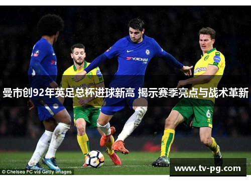 曼市创92年英足总杯进球新高 揭示赛季亮点与战术革新