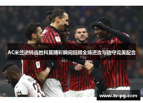 AC米兰逆转战胜科莫精彩瞬间回顾全场进攻与防守完美配合