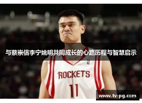 与蔡崇信李宁姚明共同成长的心路历程与智慧启示