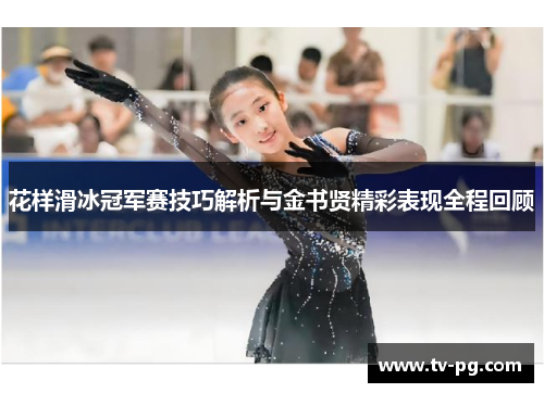花样滑冰冠军赛技巧解析与金书贤精彩表现全程回顾