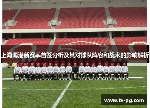 上海海港新赛季首签分析及其对球队阵容和战术的影响解析