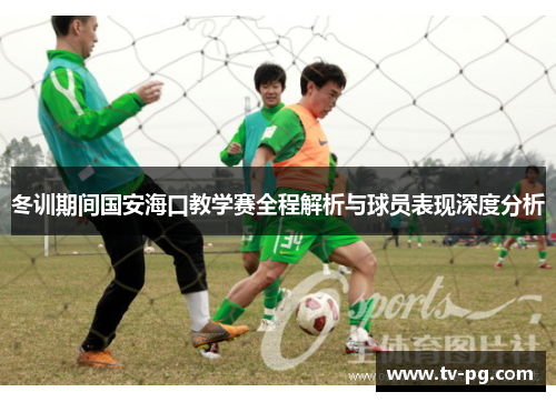 冬训期间国安海口教学赛全程解析与球员表现深度分析