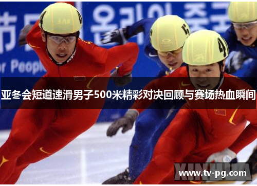 亚冬会短道速滑男子500米精彩对决回顾与赛场热血瞬间