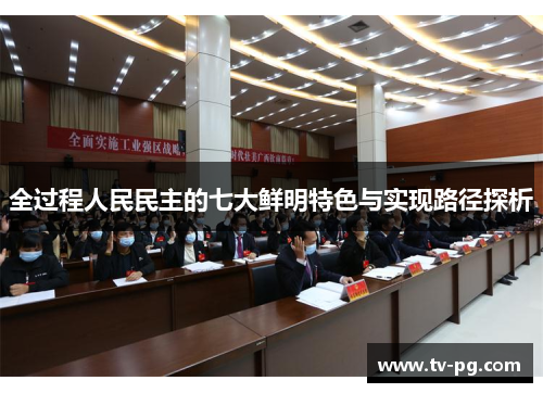 全过程人民民主的七大鲜明特色与实现路径探析