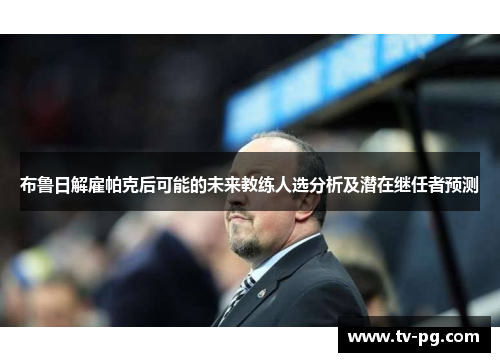 布鲁日解雇帕克后可能的未来教练人选分析及潜在继任者预测