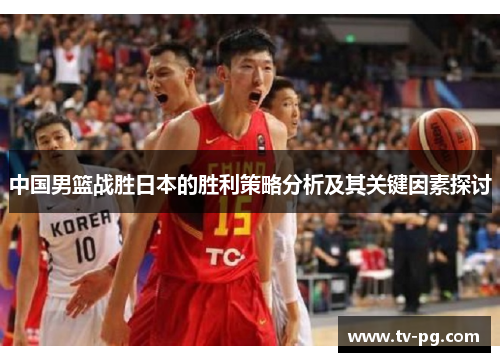 中国男篮战胜日本的胜利策略分析及其关键因素探讨
