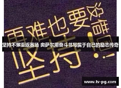 坚持不懈重返赛场 奥萨尔用奋斗书写属于自己的励志传奇