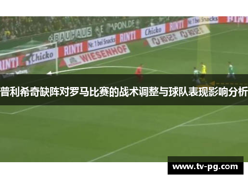 普利希奇缺阵对罗马比赛的战术调整与球队表现影响分析