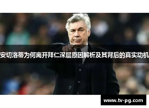 安切洛蒂为何离开拜仁深层原因解析及其背后的真实动机
