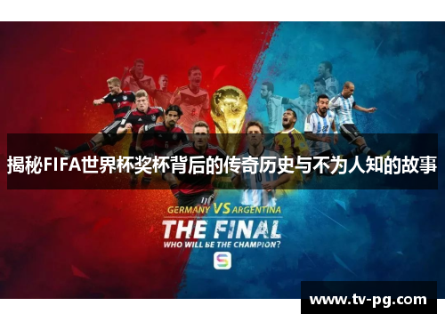揭秘FIFA世界杯奖杯背后的传奇历史与不为人知的故事