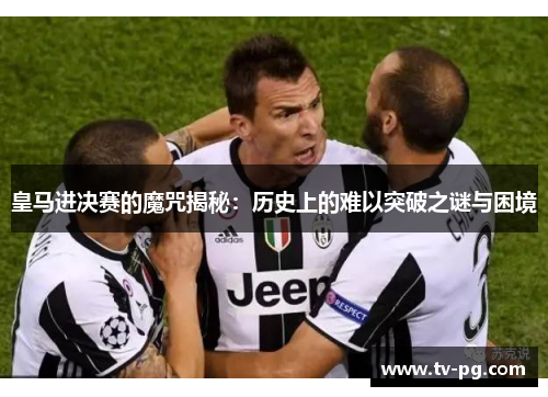 皇马进决赛的魔咒揭秘：历史上的难以突破之谜与困境