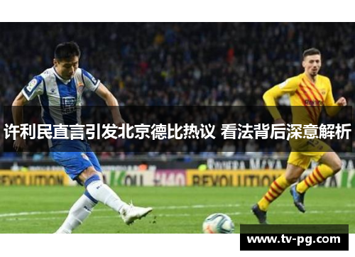 许利民直言引发北京德比热议 看法背后深意解析