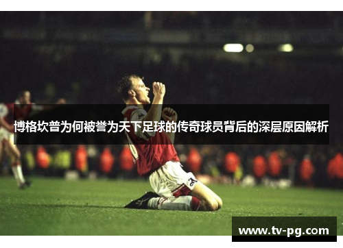 博格坎普为何被誉为天下足球的传奇球员背后的深层原因解析
