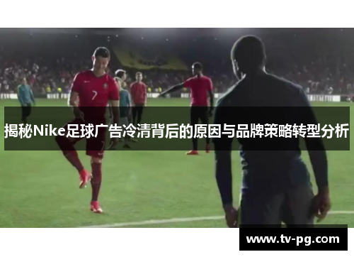 揭秘Nike足球广告冷清背后的原因与品牌策略转型分析