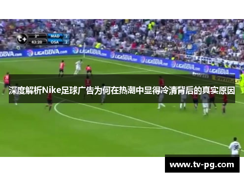 深度解析Nike足球广告为何在热潮中显得冷清背后的真实原因