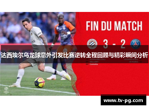 达西埃尔乌龙球意外引发比赛逆转全程回顾与精彩瞬间分析