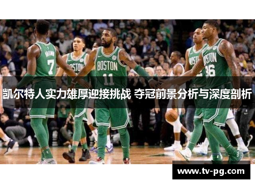 凯尔特人实力雄厚迎接挑战 夺冠前景分析与深度剖析