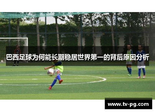 巴西足球为何能长期稳居世界第一的背后原因分析