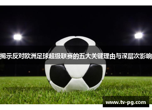 揭示反对欧洲足球超级联赛的五大关键理由与深层次影响
