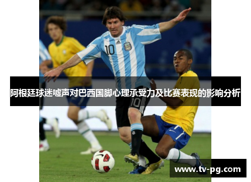 阿根廷球迷嘘声对巴西国脚心理承受力及比赛表现的影响分析