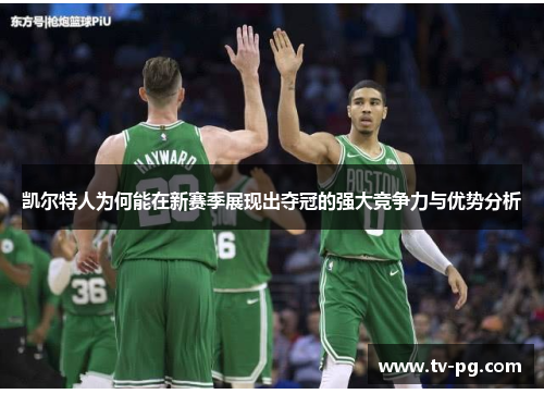 凯尔特人为何能在新赛季展现出夺冠的强大竞争力与优势分析