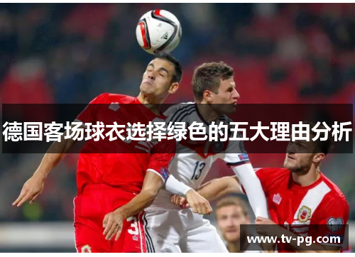 德国客场球衣选择绿色的五大理由分析