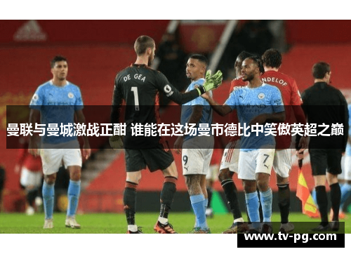 曼联与曼城激战正酣 谁能在这场曼市德比中笑傲英超之巅