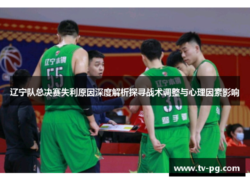 辽宁队总决赛失利原因深度解析探寻战术调整与心理因素影响