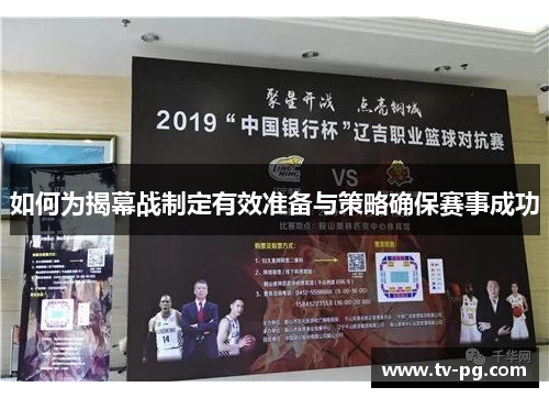 如何为揭幕战制定有效准备与策略确保赛事成功