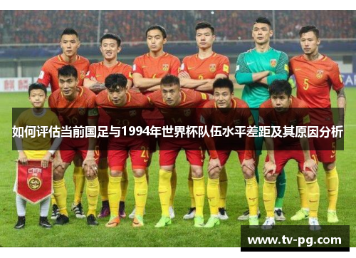 如何评估当前国足与1994年世界杯队伍水平差距及其原因分析