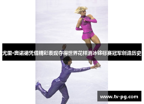 尤里·奥诺德凭借精彩表现夺得世界花样滑冰锦标赛冠军创造历史