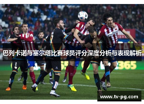 巴列卡诺与塞尔塔比赛球员评分深度分析与表现解析