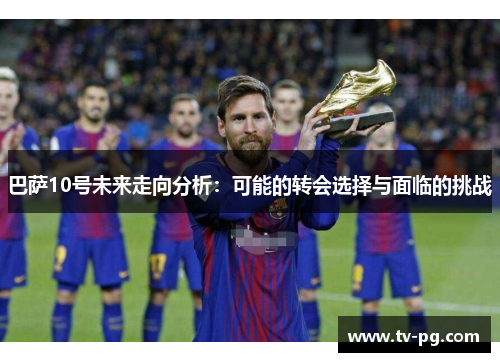 巴萨10号未来走向分析：可能的转会选择与面临的挑战