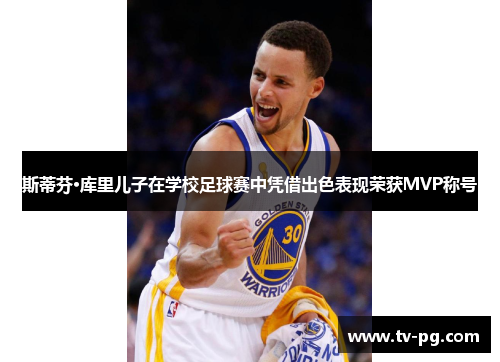 斯蒂芬·库里儿子在学校足球赛中凭借出色表现荣获MVP称号