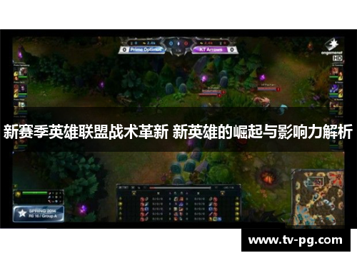 新赛季英雄联盟战术革新 新英雄的崛起与影响力解析